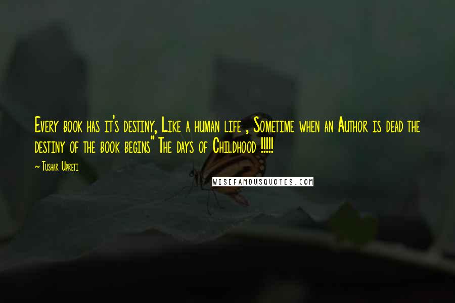 Tushar Upreti Quotes: Every book has it's destiny, Like a human life , Sometime when an Author is dead the destiny of the book begins" The days of Childhood !!!!!