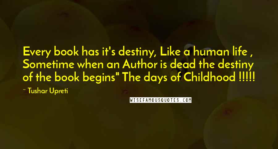 Tushar Upreti Quotes: Every book has it's destiny, Like a human life , Sometime when an Author is dead the destiny of the book begins" The days of Childhood !!!!!