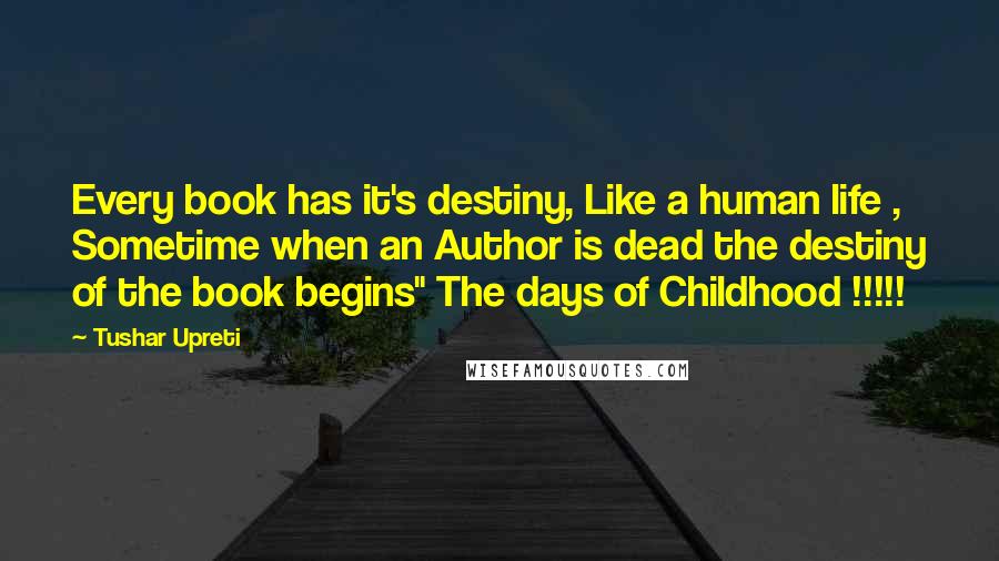 Tushar Upreti Quotes: Every book has it's destiny, Like a human life , Sometime when an Author is dead the destiny of the book begins" The days of Childhood !!!!!