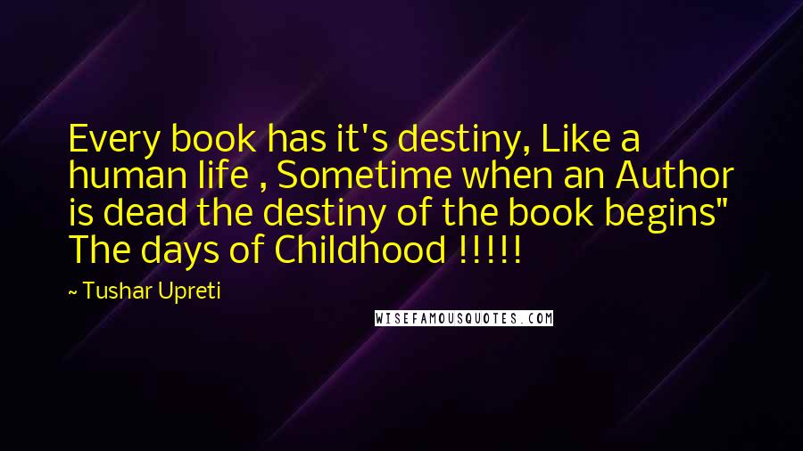 Tushar Upreti Quotes: Every book has it's destiny, Like a human life , Sometime when an Author is dead the destiny of the book begins" The days of Childhood !!!!!