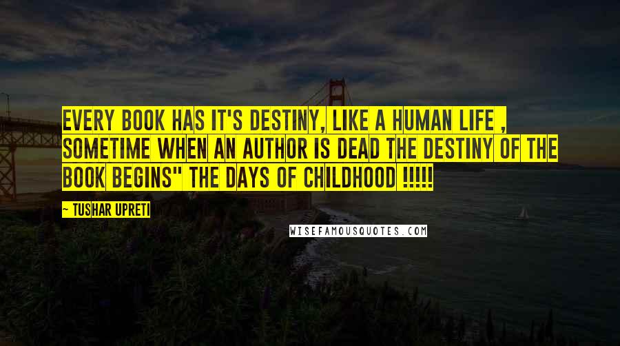 Tushar Upreti Quotes: Every book has it's destiny, Like a human life , Sometime when an Author is dead the destiny of the book begins" The days of Childhood !!!!!