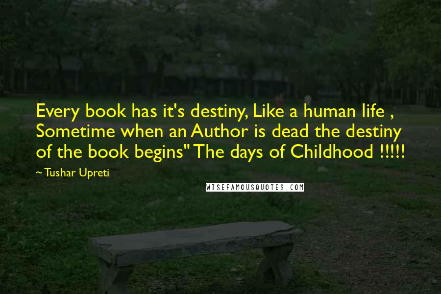 Tushar Upreti Quotes: Every book has it's destiny, Like a human life , Sometime when an Author is dead the destiny of the book begins" The days of Childhood !!!!!