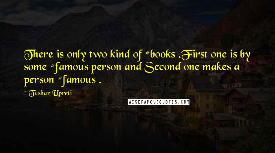 Tushar Upreti Quotes: There is only two kind of #books .First one is by some #famous person and Second one makes a person #famous .