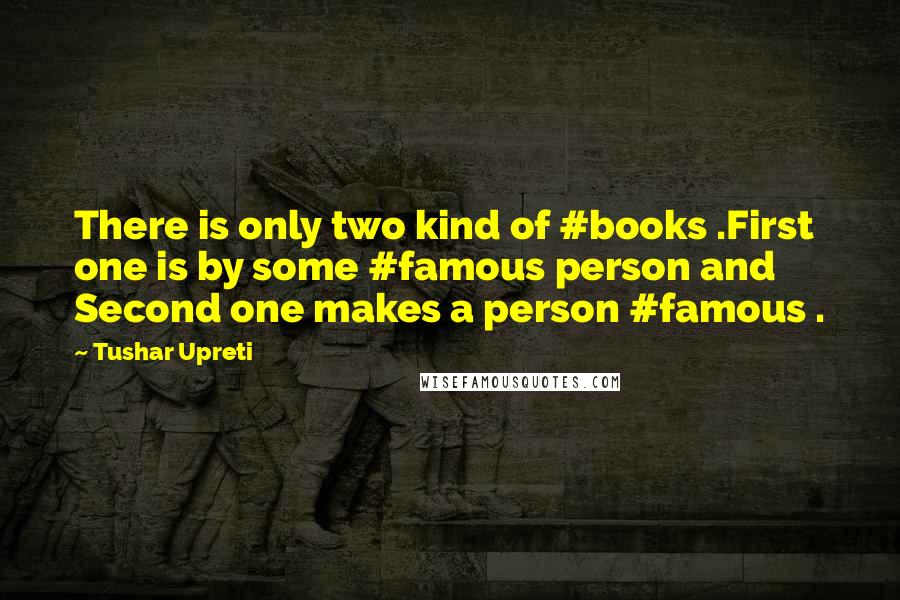 Tushar Upreti Quotes: There is only two kind of #books .First one is by some #famous person and Second one makes a person #famous .