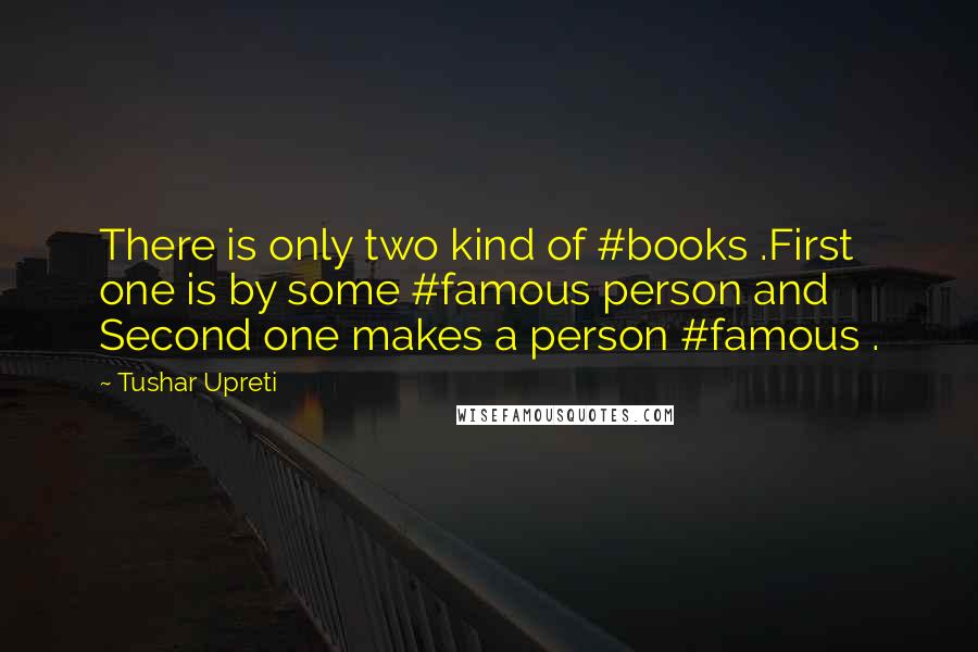 Tushar Upreti Quotes: There is only two kind of #books .First one is by some #famous person and Second one makes a person #famous .
