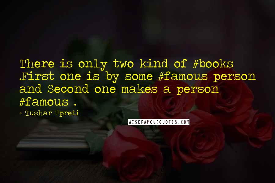 Tushar Upreti Quotes: There is only two kind of #books .First one is by some #famous person and Second one makes a person #famous .