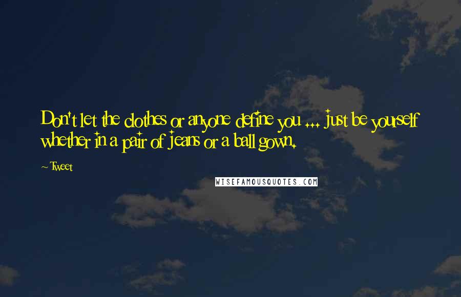 Tweet Quotes: Don't let the clothes or anyone define you ... just be yourself whether in a pair of jeans or a ball gown.