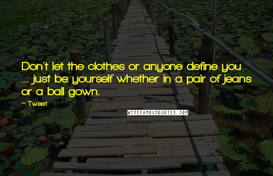 Tweet Quotes: Don't let the clothes or anyone define you ... just be yourself whether in a pair of jeans or a ball gown.