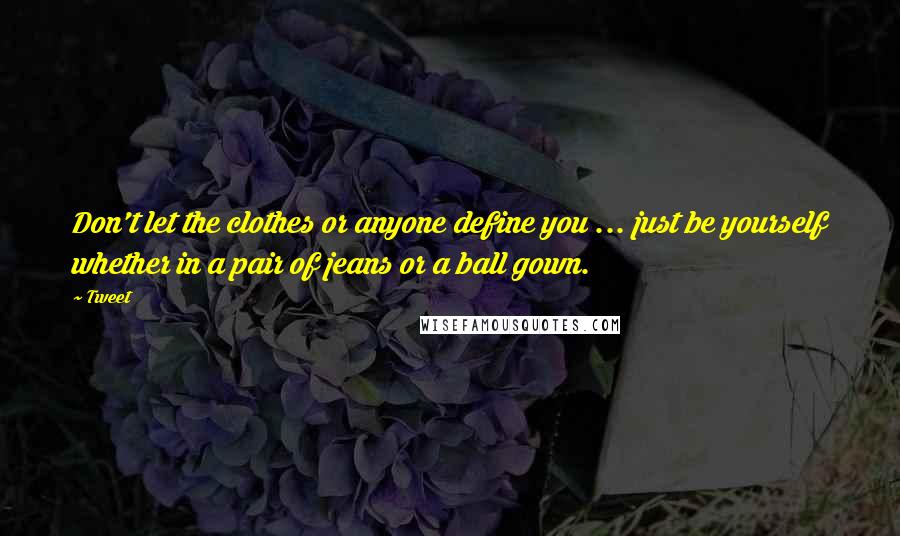 Tweet Quotes: Don't let the clothes or anyone define you ... just be yourself whether in a pair of jeans or a ball gown.