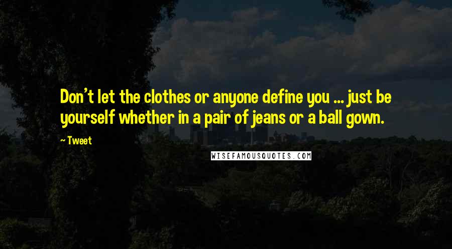 Tweet Quotes: Don't let the clothes or anyone define you ... just be yourself whether in a pair of jeans or a ball gown.