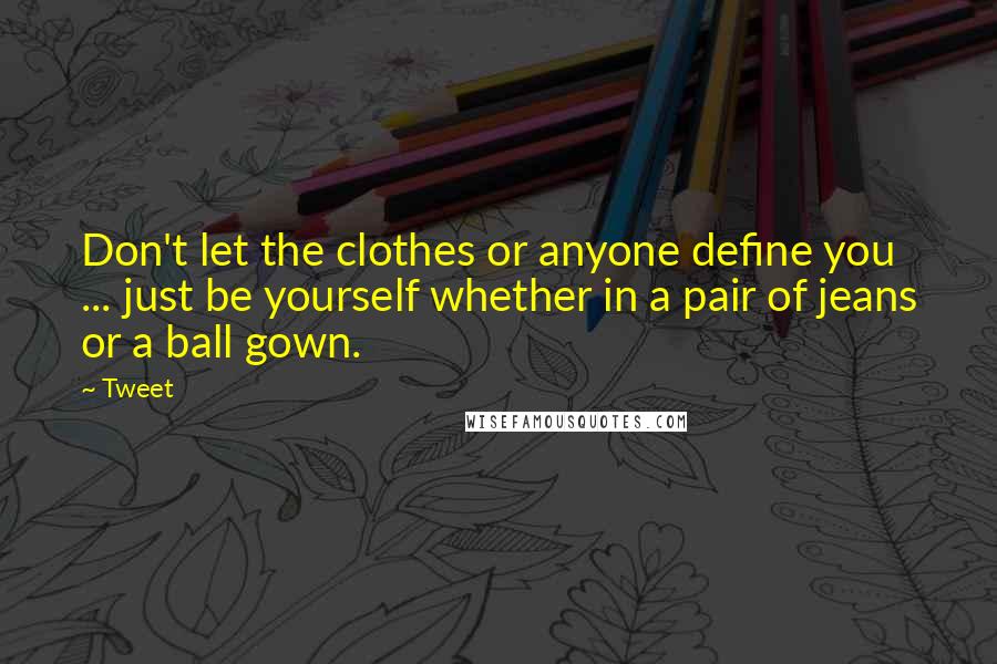 Tweet Quotes: Don't let the clothes or anyone define you ... just be yourself whether in a pair of jeans or a ball gown.