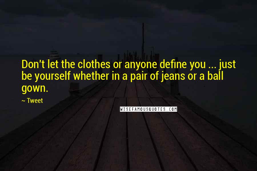 Tweet Quotes: Don't let the clothes or anyone define you ... just be yourself whether in a pair of jeans or a ball gown.