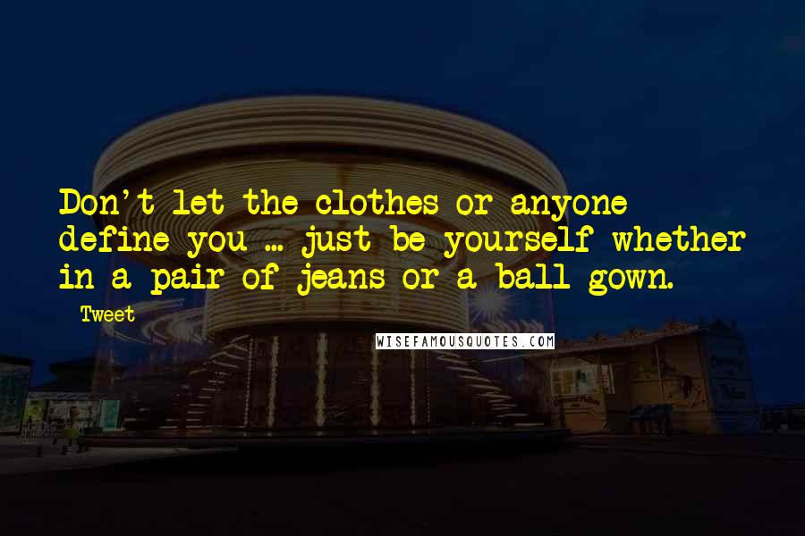 Tweet Quotes: Don't let the clothes or anyone define you ... just be yourself whether in a pair of jeans or a ball gown.