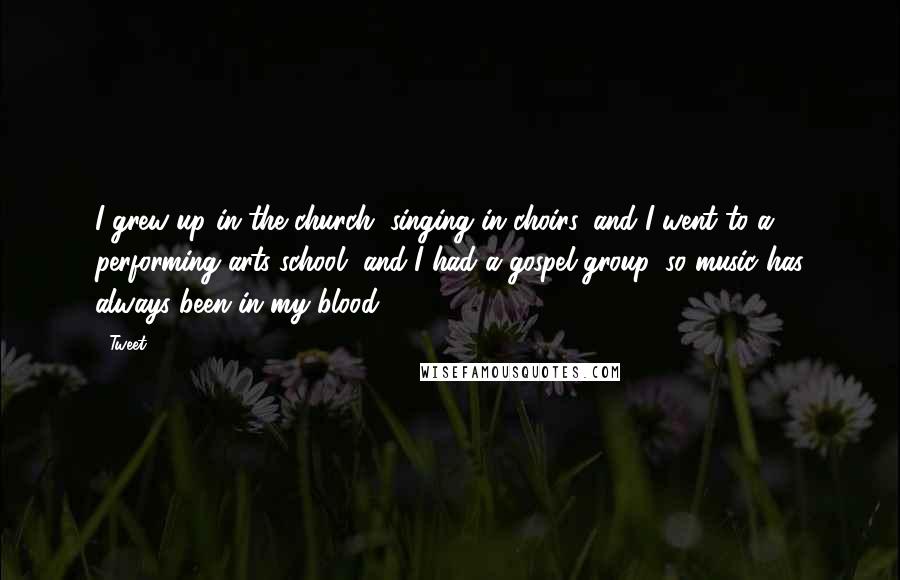 Tweet Quotes: I grew up in the church, singing in choirs, and I went to a performing arts school, and I had a gospel group, so music has always been in my blood.