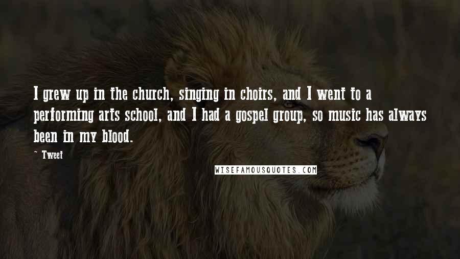 Tweet Quotes: I grew up in the church, singing in choirs, and I went to a performing arts school, and I had a gospel group, so music has always been in my blood.