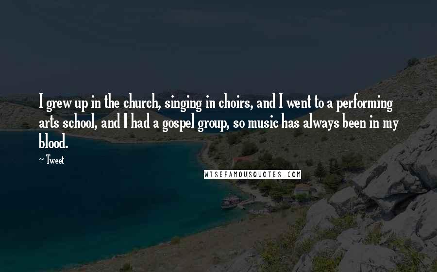 Tweet Quotes: I grew up in the church, singing in choirs, and I went to a performing arts school, and I had a gospel group, so music has always been in my blood.