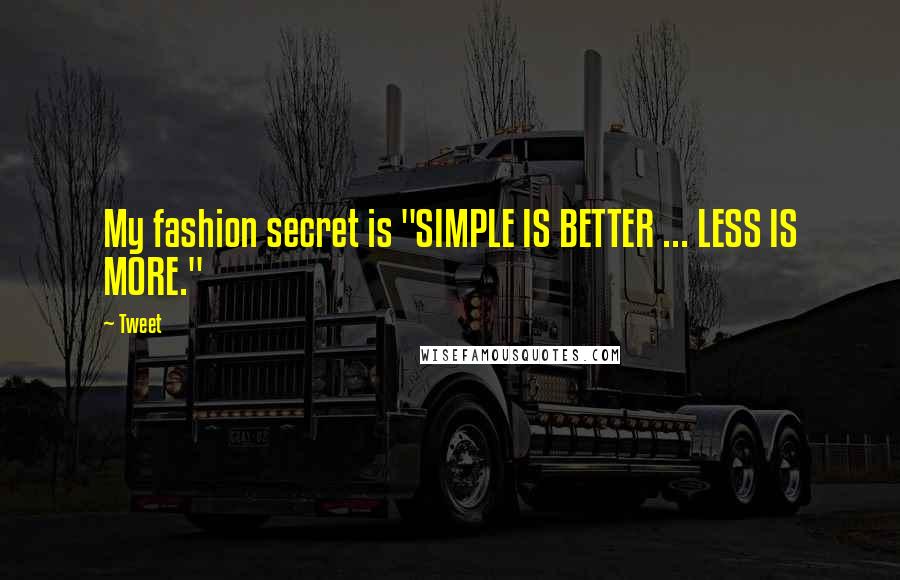 Tweet Quotes: My fashion secret is "SIMPLE IS BETTER ... LESS IS MORE."