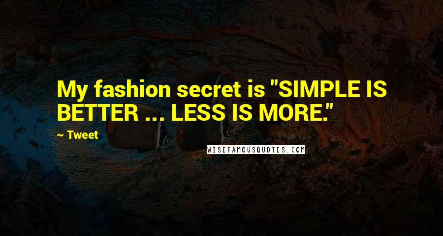 Tweet Quotes: My fashion secret is "SIMPLE IS BETTER ... LESS IS MORE."