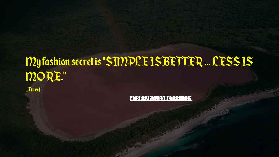 Tweet Quotes: My fashion secret is "SIMPLE IS BETTER ... LESS IS MORE."