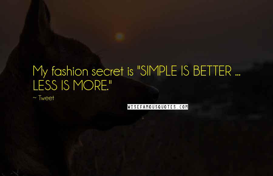 Tweet Quotes: My fashion secret is "SIMPLE IS BETTER ... LESS IS MORE."