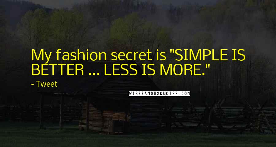 Tweet Quotes: My fashion secret is "SIMPLE IS BETTER ... LESS IS MORE."