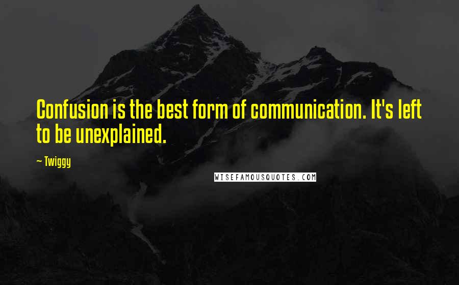 Twiggy Quotes: Confusion is the best form of communication. It's left to be unexplained.