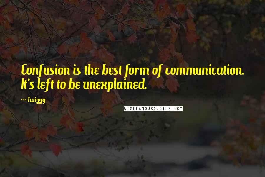 Twiggy Quotes: Confusion is the best form of communication. It's left to be unexplained.