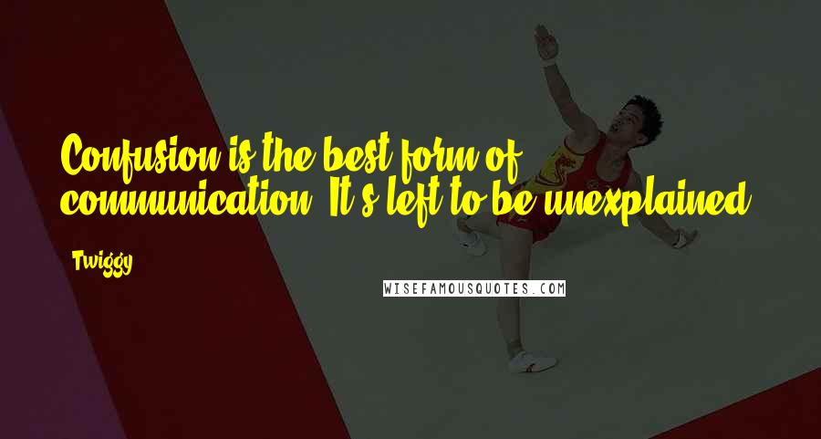 Twiggy Quotes: Confusion is the best form of communication. It's left to be unexplained.