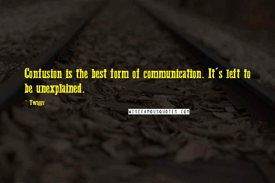 Twiggy Quotes: Confusion is the best form of communication. It's left to be unexplained.