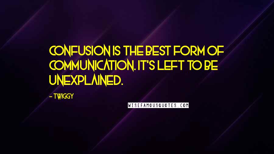 Twiggy Quotes: Confusion is the best form of communication. It's left to be unexplained.