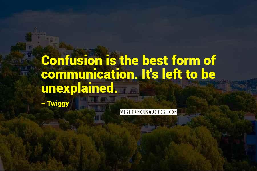 Twiggy Quotes: Confusion is the best form of communication. It's left to be unexplained.