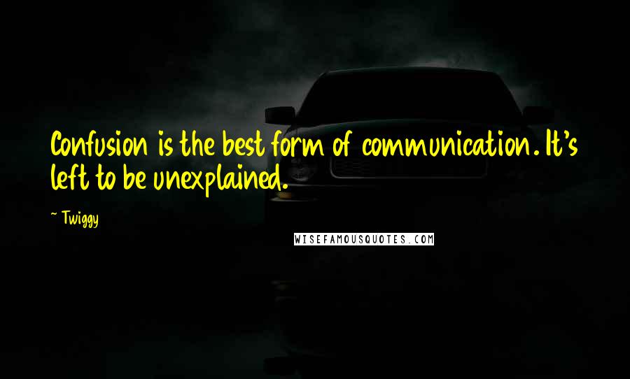 Twiggy Quotes: Confusion is the best form of communication. It's left to be unexplained.