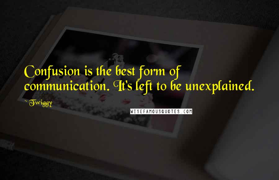 Twiggy Quotes: Confusion is the best form of communication. It's left to be unexplained.