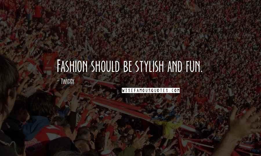 Twiggy Quotes: Fashion should be stylish and fun.