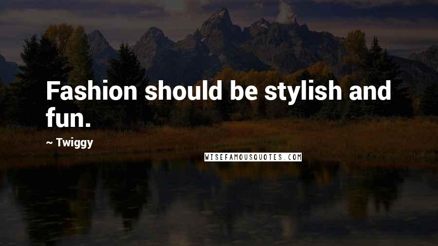 Twiggy Quotes: Fashion should be stylish and fun.