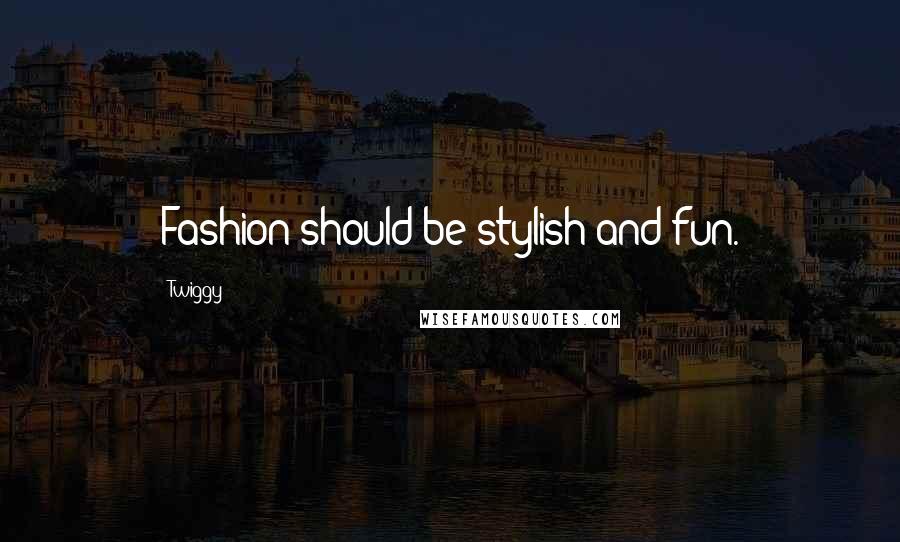 Twiggy Quotes: Fashion should be stylish and fun.