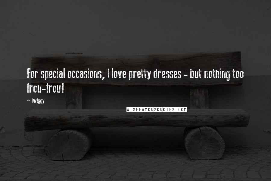 Twiggy Quotes: For special occasions, I love pretty dresses - but nothing too frou-frou!