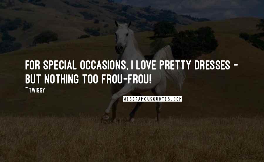 Twiggy Quotes: For special occasions, I love pretty dresses - but nothing too frou-frou!