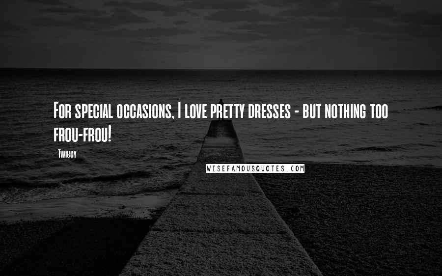 Twiggy Quotes: For special occasions, I love pretty dresses - but nothing too frou-frou!