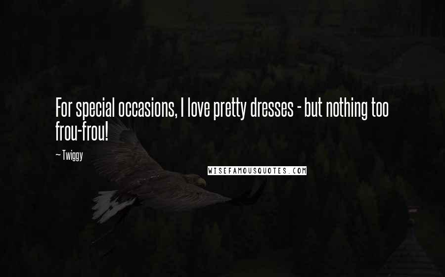 Twiggy Quotes: For special occasions, I love pretty dresses - but nothing too frou-frou!