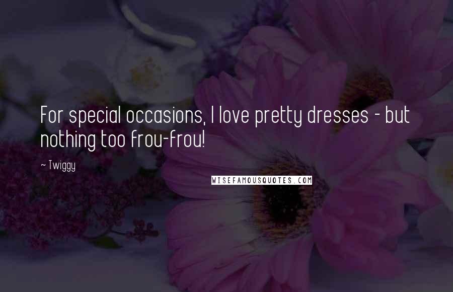 Twiggy Quotes: For special occasions, I love pretty dresses - but nothing too frou-frou!