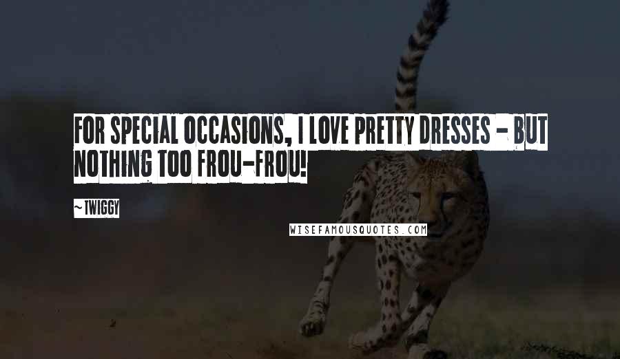 Twiggy Quotes: For special occasions, I love pretty dresses - but nothing too frou-frou!