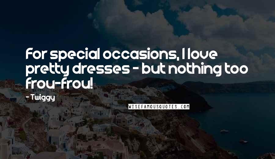 Twiggy Quotes: For special occasions, I love pretty dresses - but nothing too frou-frou!