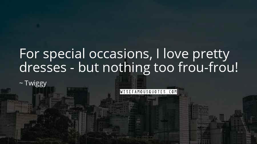 Twiggy Quotes: For special occasions, I love pretty dresses - but nothing too frou-frou!