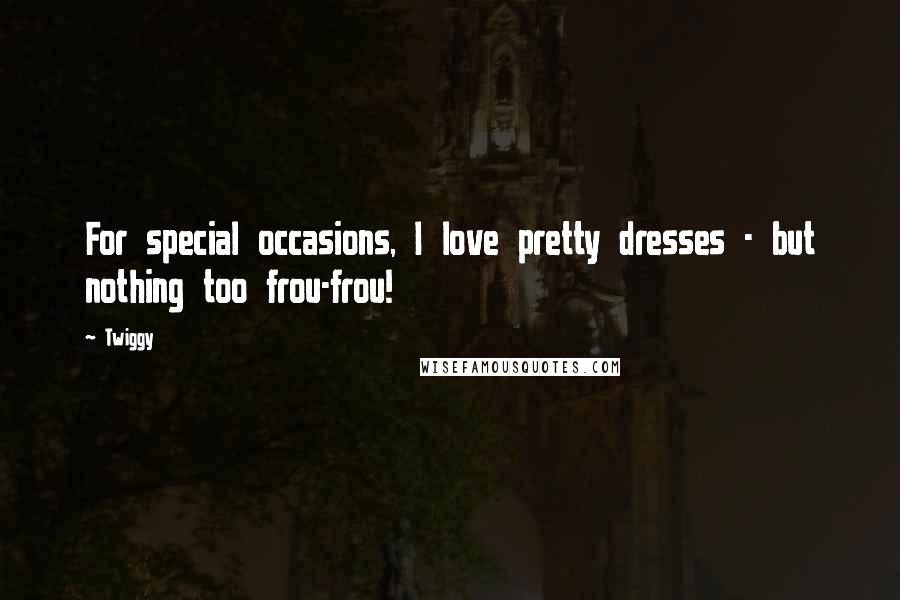 Twiggy Quotes: For special occasions, I love pretty dresses - but nothing too frou-frou!