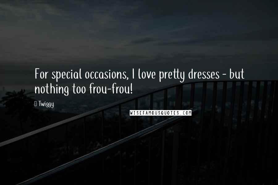 Twiggy Quotes: For special occasions, I love pretty dresses - but nothing too frou-frou!