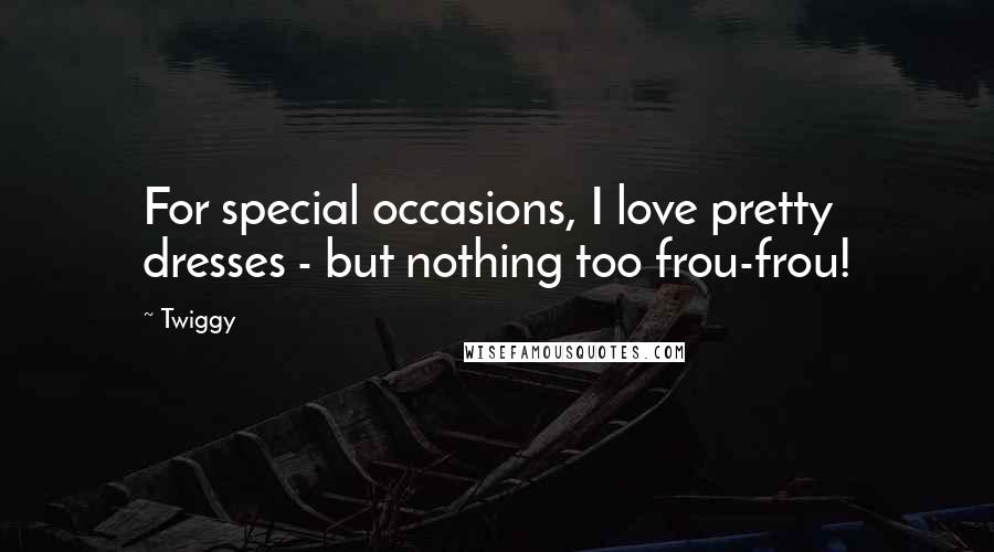 Twiggy Quotes: For special occasions, I love pretty dresses - but nothing too frou-frou!