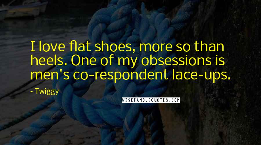 Twiggy Quotes: I love flat shoes, more so than heels. One of my obsessions is men's co-respondent lace-ups.