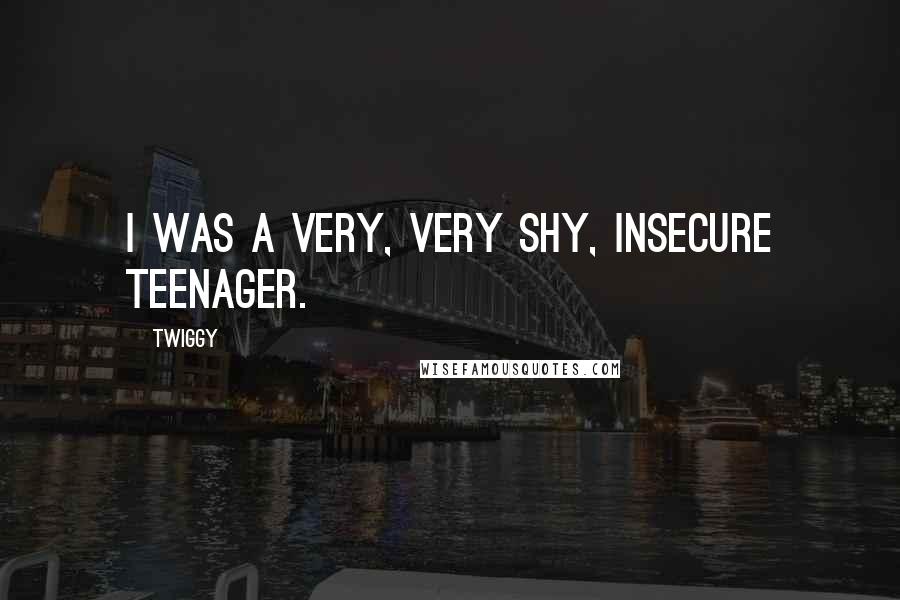 Twiggy Quotes: I was a very, very shy, insecure teenager.