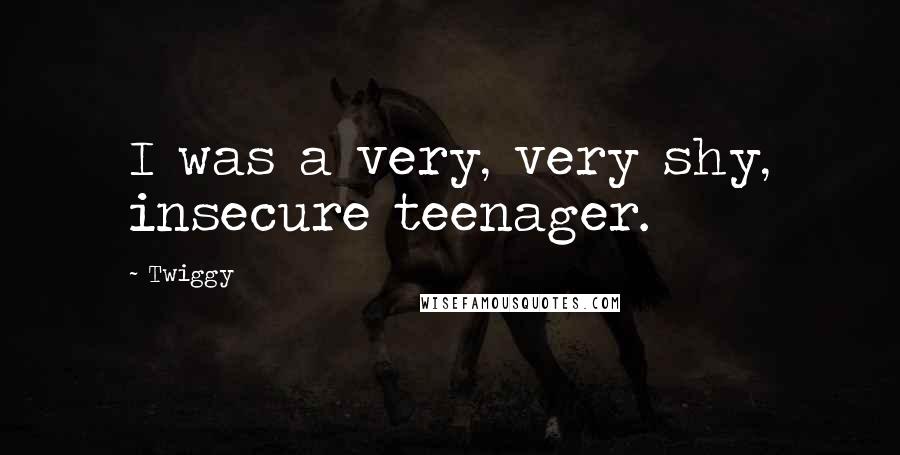 Twiggy Quotes: I was a very, very shy, insecure teenager.